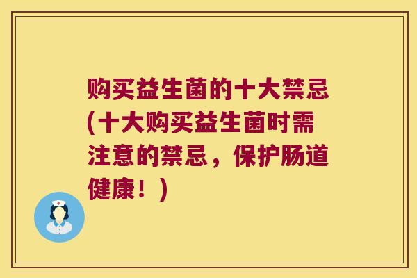 购买益生菌的十大禁忌(十大购买益生菌时需注意的禁忌，保护肠道健康！)