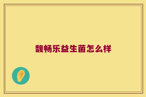 馥畅乐益生菌怎么样 馥畅乐益生菌怎么样