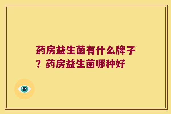 药房益生菌有什么牌子？药房益生菌哪种好