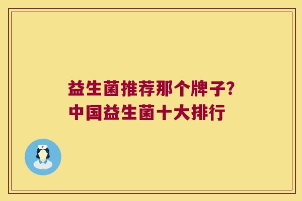 益生菌推荐那个牌子？中国益生菌十大排行