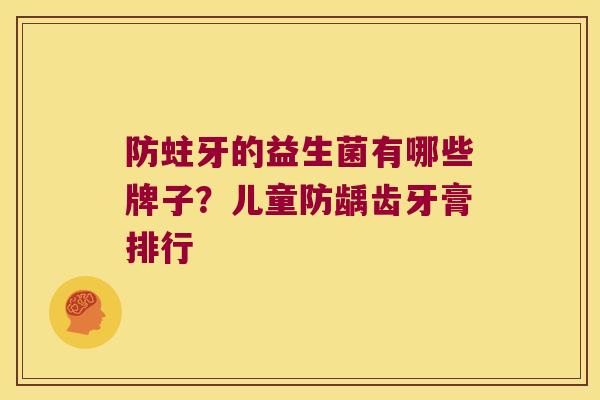 防蛀牙的益生菌有哪些牌子？儿童防龋齿牙膏排行