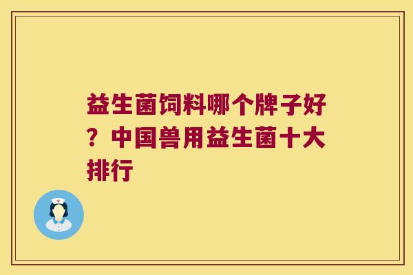 益生菌饲料哪个牌子好？中国兽用益生菌十大排行