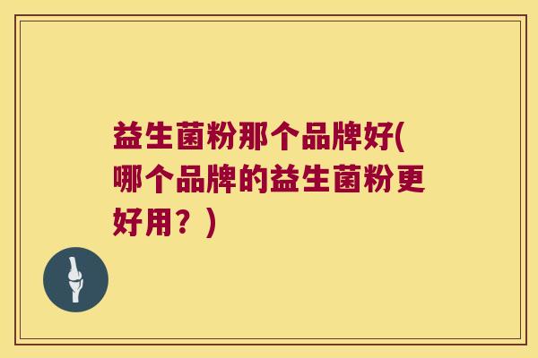 益生菌粉那个品牌好(哪个品牌的益生菌粉更好用?) 益生菌粉那个品牌好(哪个品牌的益生菌粉更好用?)