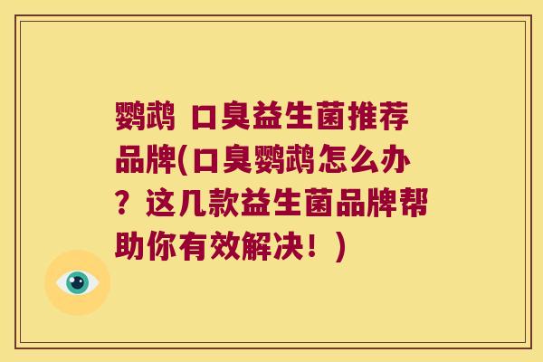 鹦鹉 口臭益生菌推荐品牌(口臭鹦鹉怎么办？这几款益生菌品牌帮助你有效解决！)