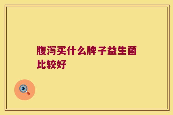 腹泻买什么牌子益生菌比较好