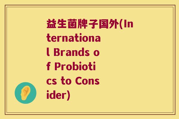 益生菌牌子国外(International Brands of Probiotics to Consider)