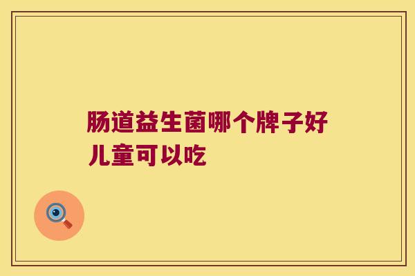肠道益生菌哪个牌子好儿童可以吃