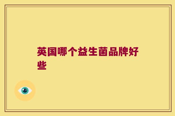 英国哪个益生菌品牌好些 英国哪个益生菌品牌好些