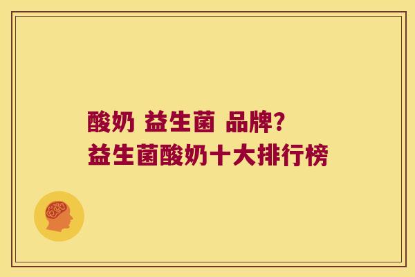 酸奶 益生菌 品牌？益生菌酸奶十大排行榜
