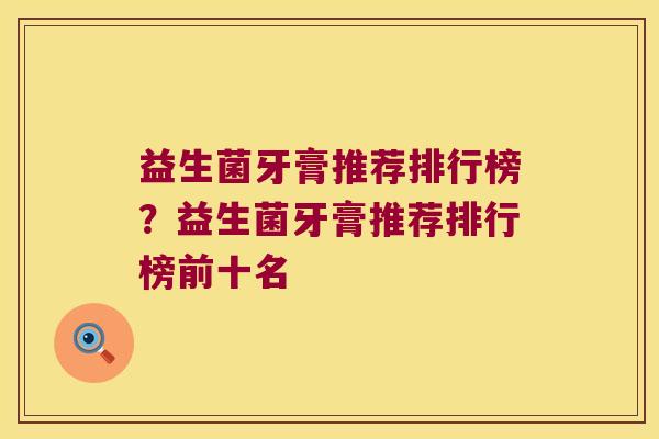 益生菌牙膏推荐排行榜？益生菌牙膏推荐排行榜前十名