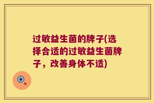 益生菌的牌子(选择合适的益生菌牌子,改善身体不适) 益生菌的牌子(选择合适的益生菌牌子,改善身体不适)