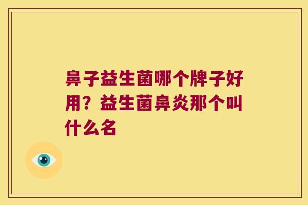 鼻子益生菌哪个牌子好用？益生菌鼻炎那个叫什么名