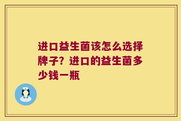 进口益生菌该怎么选择牌子？进口的益生菌多少钱一瓶