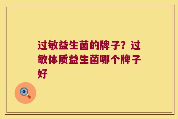 过敏益生菌的牌子？过敏体质益生菌哪个牌子好