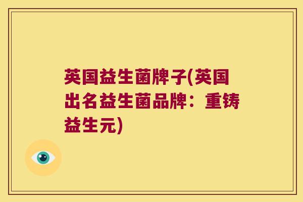 英国益生菌牌子(英国出名益生菌品牌:重铸益生元) 英国益生菌牌子(英国出名益生菌品牌:重铸益生元)