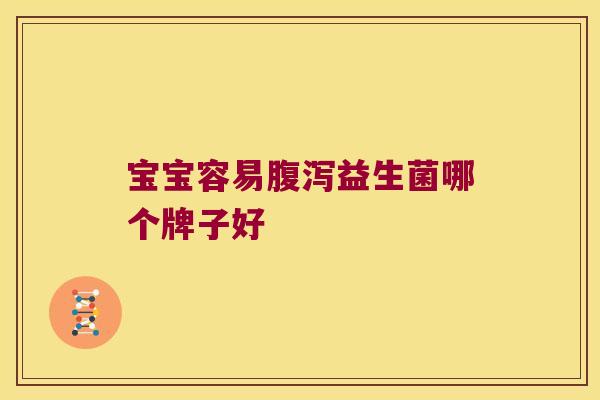 宝宝容易腹泻益生菌哪个牌子好