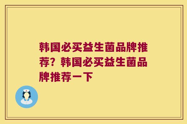 韩国必买益生菌品牌推荐？韩国必买益生菌品牌推荐一下