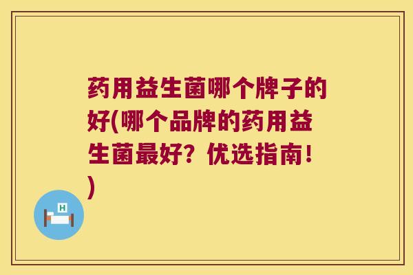 药用益生菌哪个牌子的好(哪个品牌的药用益生菌最好？优选指南！)