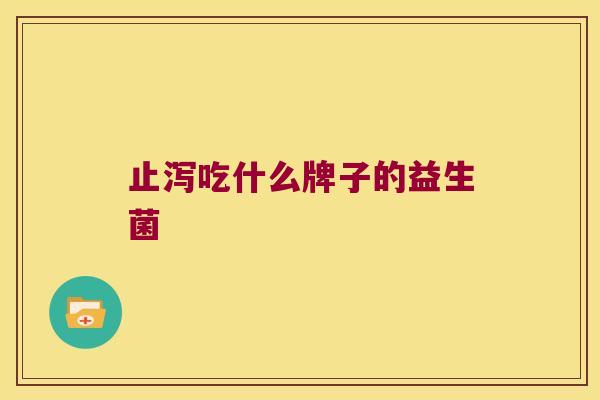 止泻吃什么牌子的益生菌