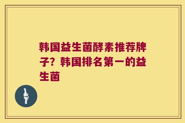 韩国益生菌酵素推荐牌子？韩国排名第一的益生菌