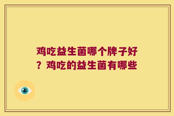 鸡吃益生菌哪个牌子好?鸡吃的益生菌有哪些 鸡吃益生菌哪个牌子好?鸡吃的益生菌有哪些