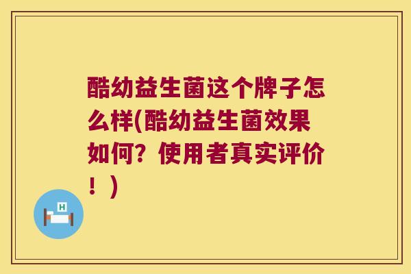 酷幼益生菌这个牌子怎么样(酷幼益生菌效果如何？使用者真实评价！)