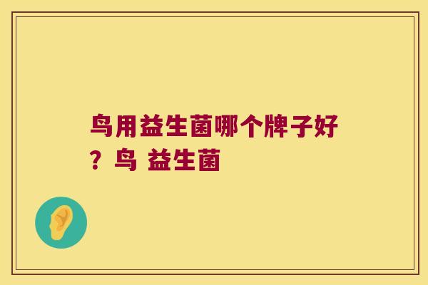 鸟用益生菌哪个牌子好?鸟 益生菌 鸟用益生菌哪个牌子好?鸟 益生菌