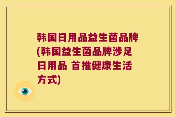 韩国日用品益生菌品牌(韩国益生菌品牌涉足日用品 首推健康生活方式)
