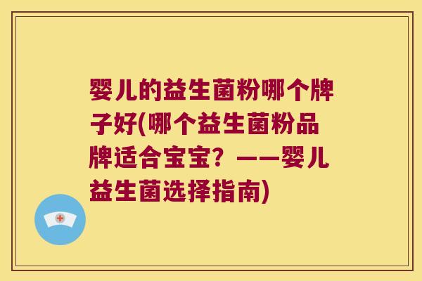 婴儿的益生菌粉哪个牌子好(哪个益生菌粉品牌适合宝宝?——婴儿益生菌选择指南) 婴儿的益生菌粉哪个牌子好(哪个益生菌粉品牌适合宝宝?——婴儿益生菌选择指南)
