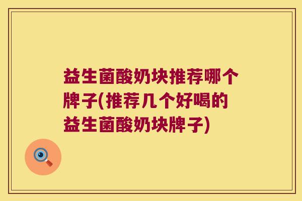 益生菌酸奶块推荐哪个牌子(推荐几个好喝的益生菌酸奶块牌子)