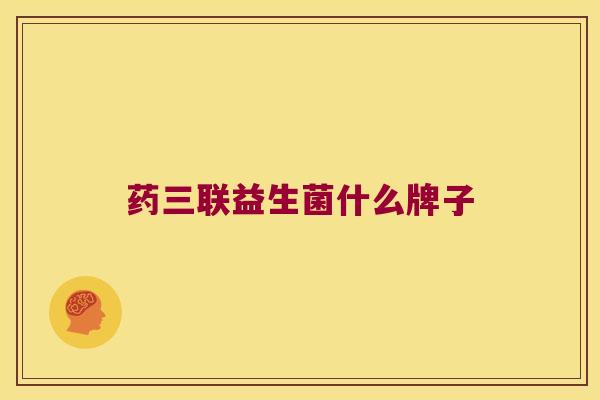 药三联益生菌什么牌子