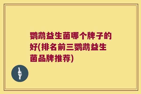 鹦鹉益生菌哪个牌子的好(排名前三鹦鹉益生菌品牌推荐)