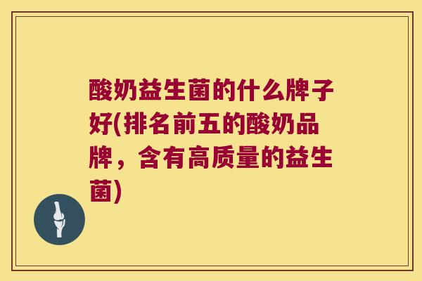 酸奶益生菌的什么牌子好(排名前五的酸奶品牌，含有高质量的益生菌)