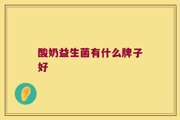 酸奶益生菌有什么牌子好