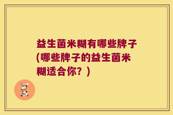 益生菌米糊有哪些牌子(哪些牌子的益生菌米糊适合你？)