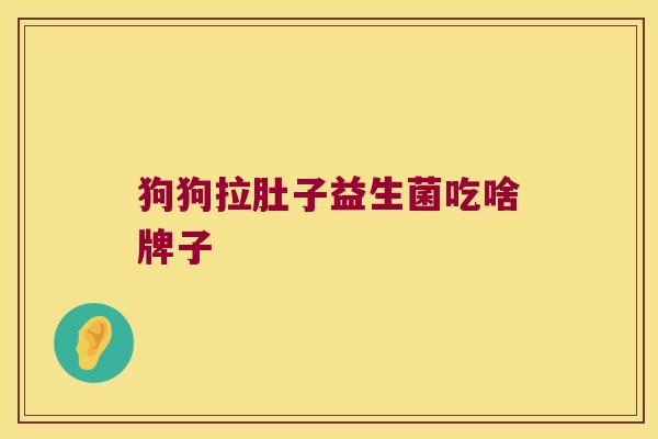 狗狗拉肚子益生菌吃啥牌子 狗狗拉肚子益生菌吃啥牌子