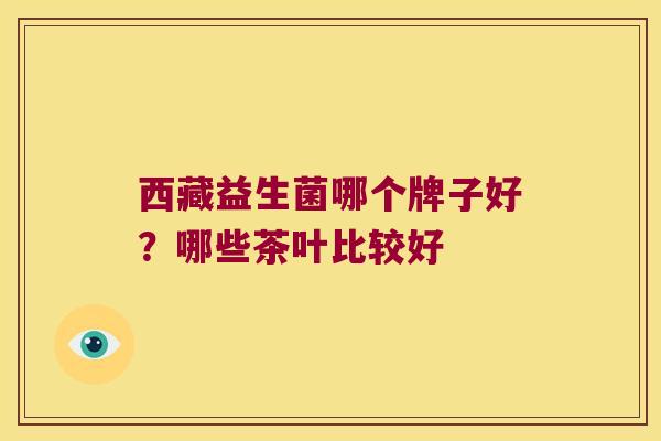 西藏益生菌哪个牌子好？哪些茶叶比较好