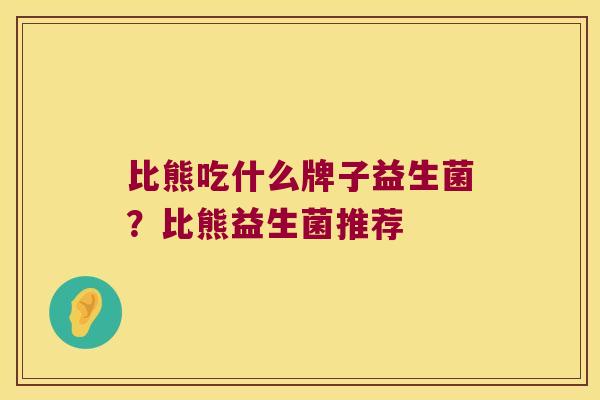 比熊吃什么牌子益生菌？比熊益生菌推荐