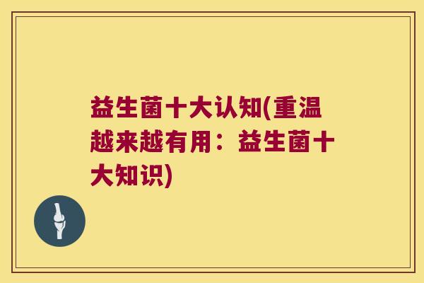 益生菌十大认知(重温越来越有用:益生菌十大知识) 益生菌十大认知(重温越来越有用:益生菌十大知识)