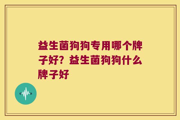 益生菌狗狗专用哪个牌子好？益生菌狗狗什么牌子好