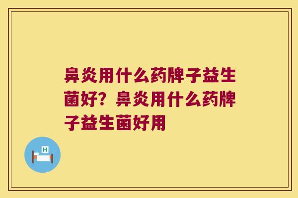 鼻炎用什么药牌子益生菌好？鼻炎用什么药牌子益生菌好用