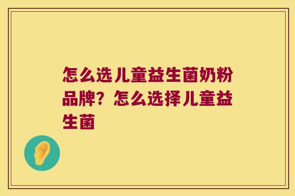 怎么选儿童益生菌奶粉品牌？怎么选择儿童益生菌