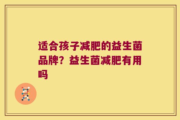 适合孩子的益生菌品牌?益生菌有用吗 适合孩子的益生菌品牌?益生菌有用吗
