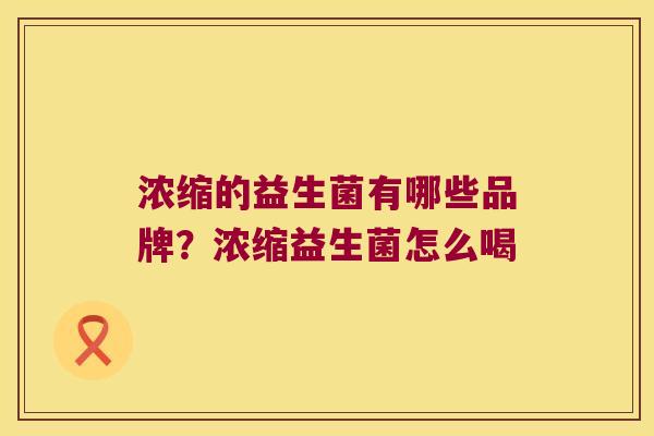 浓缩的益生菌有哪些品牌？浓缩益生菌怎么喝
