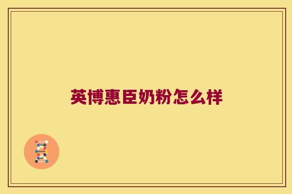 英博惠臣奶粉怎么样