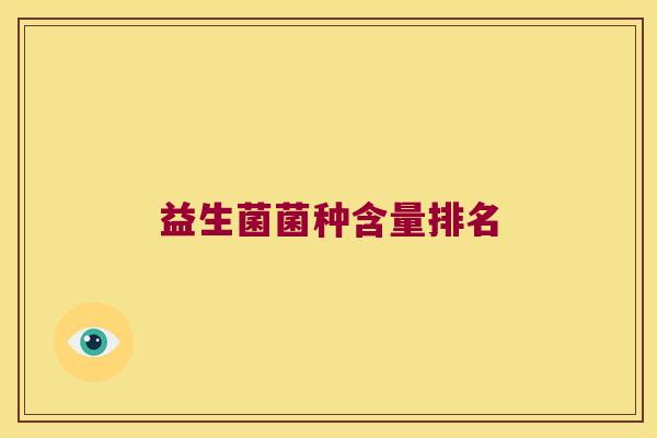 益生菌菌种含量排名 益生菌菌种含量排名