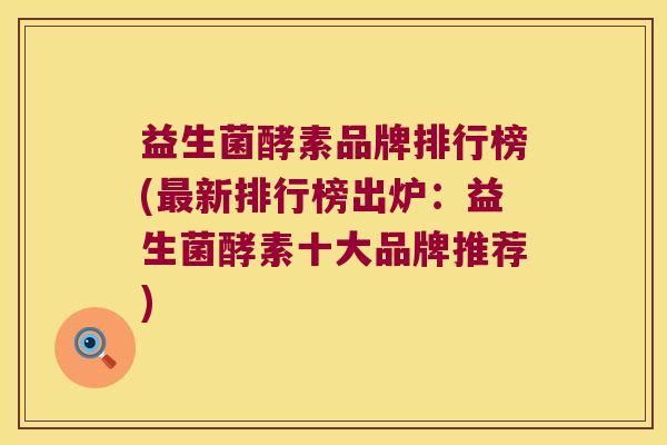 益生菌酵素品牌排行榜(最新排行榜出炉：益生菌酵素十大品牌推荐)