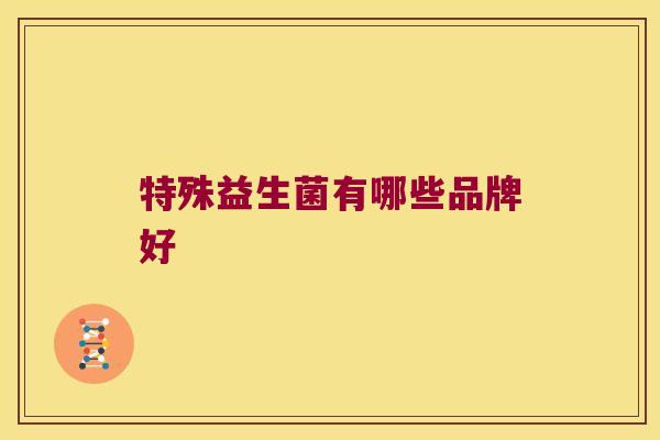 特殊益生菌有哪些品牌好