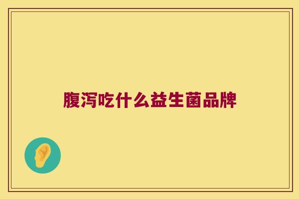 腹泻吃什么益生菌品牌