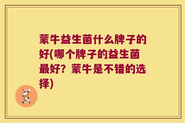 蒙牛益生菌什么牌子的好(哪个牌子的益生菌最好？蒙牛是不错的选择)